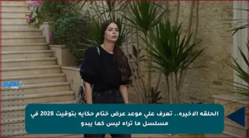 الحلقة الأخيرة.. تعرف على موعد عرض ختام حكاية بتوقيت 2028 في مسلسل ما تراه ليس كما يبدو